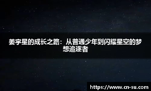 姜宇星的成长之路:从普通少年到闪耀星空的梦想追逐者