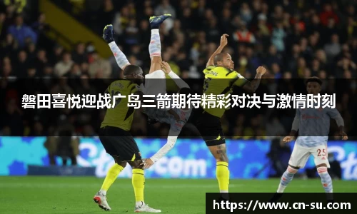 磐田喜悦迎战广岛三箭期待精彩对决与激情时刻